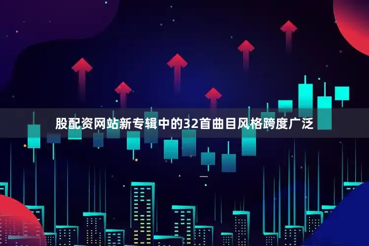 股配资网站新专辑中的32首曲目风格跨度广泛