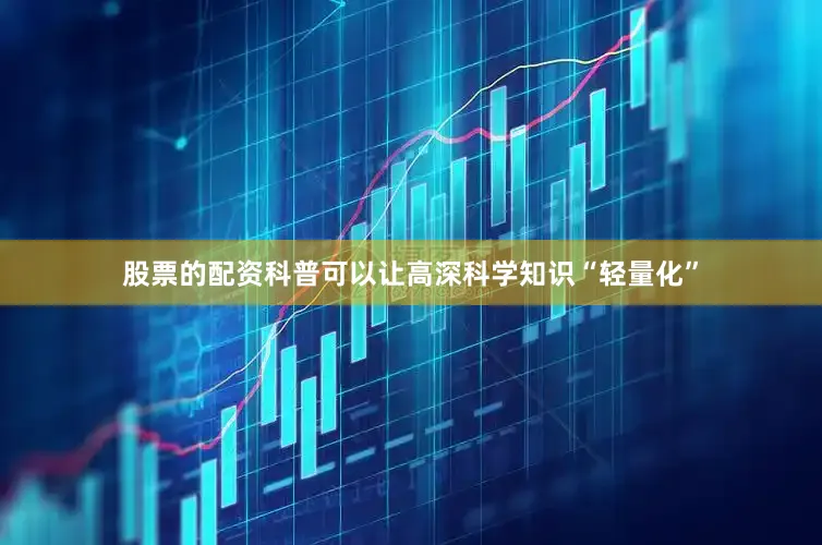 股票的配资科普可以让高深科学知识“轻量化”