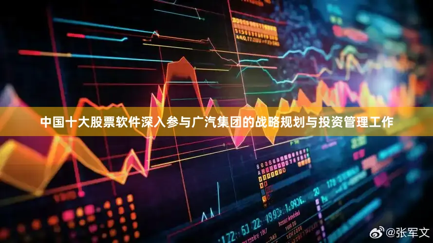中国十大股票软件深入参与广汽集团的战略规划与投资管理工作