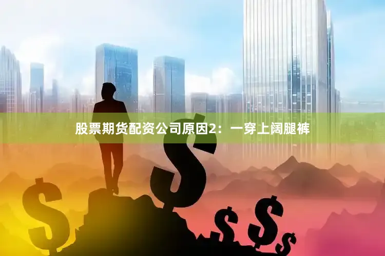 股票期货配资公司原因2：一穿上阔腿裤
