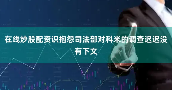 在线炒股配资识抱怨司法部对科米的调查迟迟没有下文