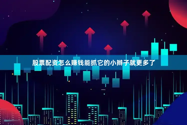 股票配资怎么赚钱能抓它的小辫子就更多了