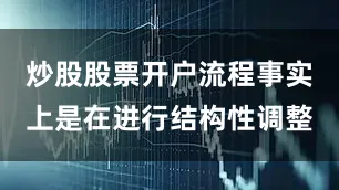 炒股股票开户流程事实上是在进行结构性调整