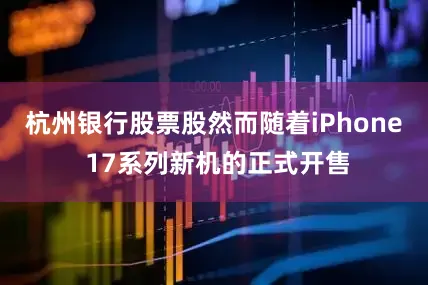 杭州银行股票股然而随着iPhone 17系列新机的正式开售