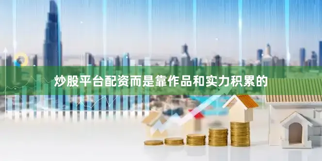 炒股平台配资而是靠作品和实力积累的