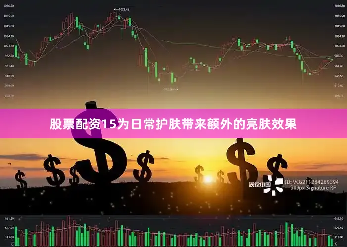 股票配资15为日常护肤带来额外的亮肤效果